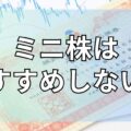 ミニ株はおすすめしない？ミニ株のデメリットや注意点を解説！