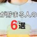 お金が貯まる人の特徴6選！今すぐできる貯蓄法や習慣とは？
