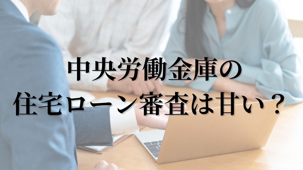 中央労働金庫の住宅ローン審査は甘い？