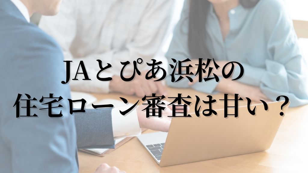 JAとぴあ浜松の住宅ローン審査は甘い?