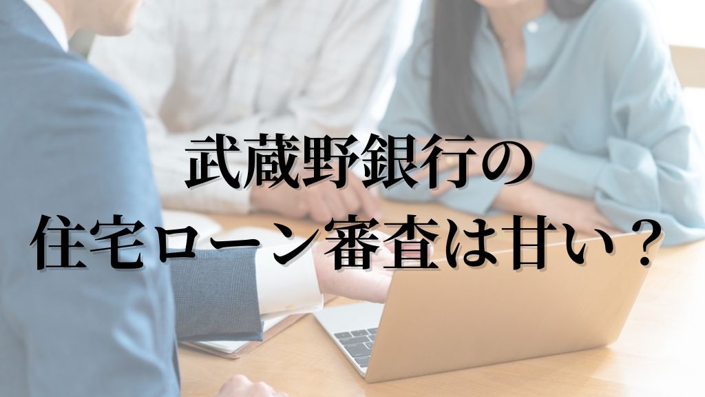 武蔵野銀行の住宅ローン審査は甘い？