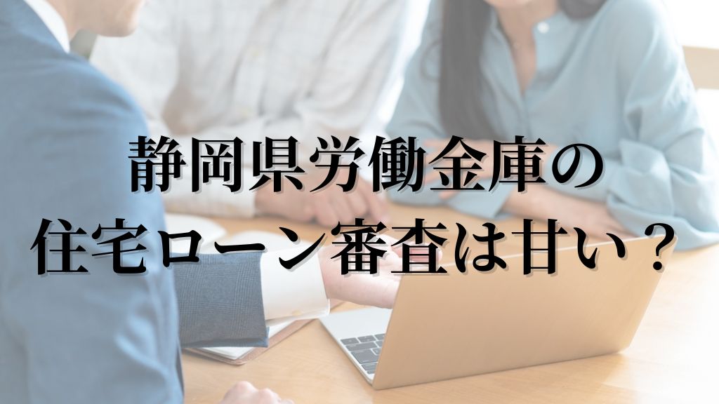 静岡労働金庫の住宅ローン審査は甘い？