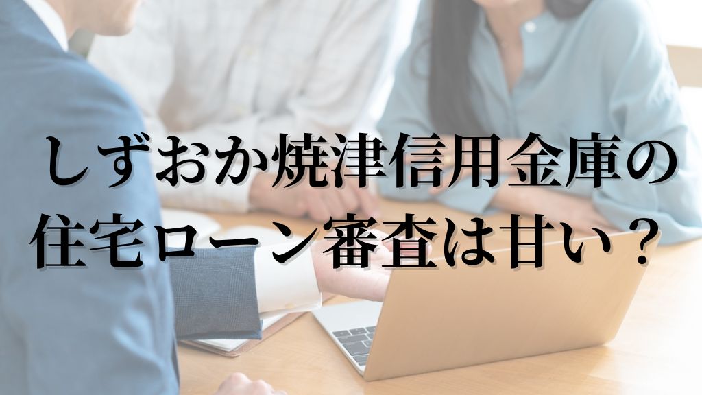 しずおか焼津信用金庫の住宅ローンは甘い？
