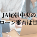 JA尾張中央の住宅ローン審査は甘い？通らない？通りやすい条件を解説！