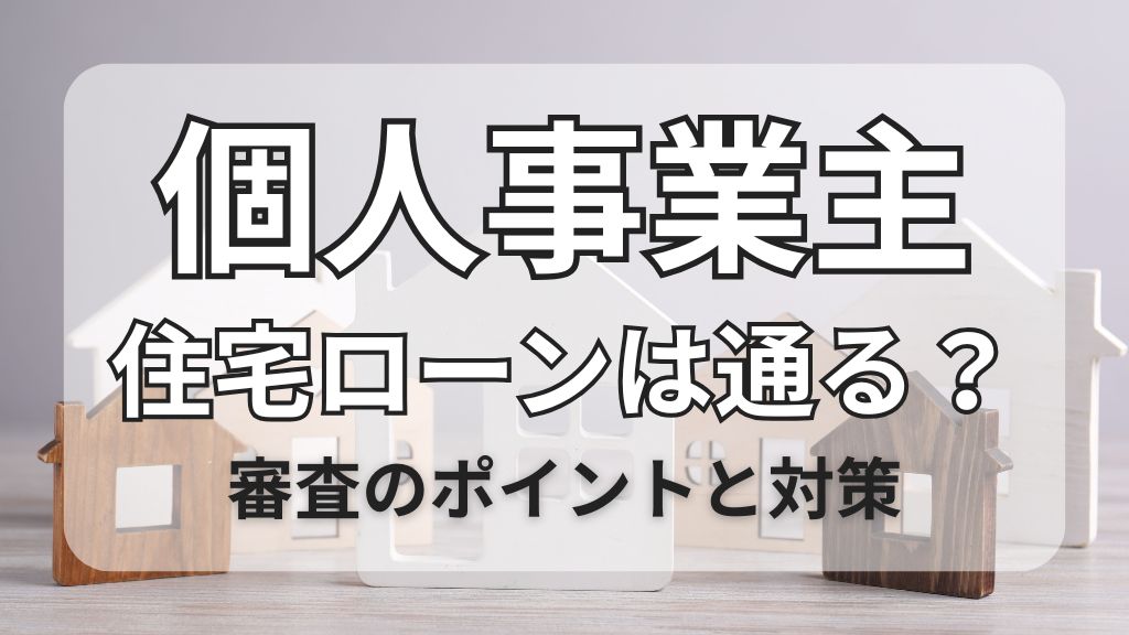 個人事業主住宅ローンは通る？審査のポイントと対策