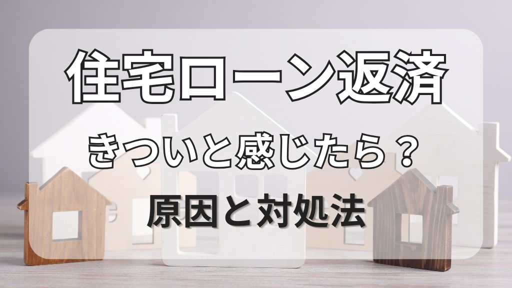 住宅ローン返済がきついと感じたら？原因と対処法