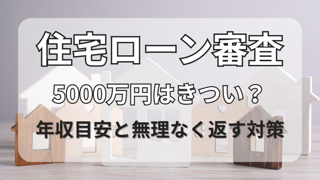住宅ローン審査5000万円はきつい？年収目安と無理なく返す対策