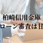 柏崎信用金庫の住宅ローン審査は甘い？